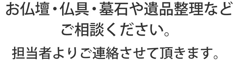 お仏壇・仏具・墓石や遺品整理などご相談ください。