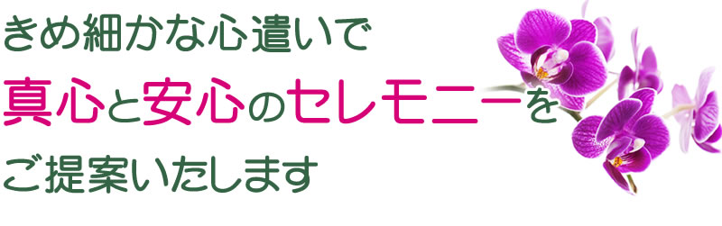 きめ細かな心遣いで真心と安心のセレモニーをご提案いたします